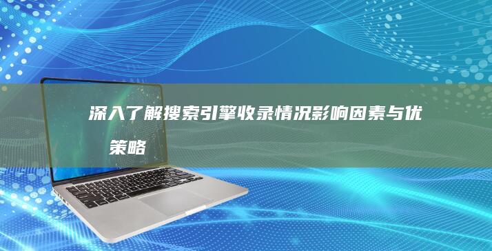 深入了解搜索引擎收录情况：影响因素与优化策略